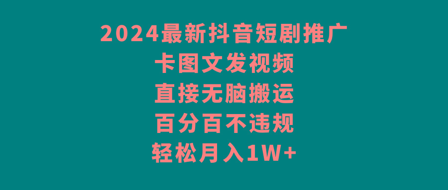 2024最新抖音短剧推广，卡图文发视频 直接无脑搬 百分百不违规 轻松月入1W+-蜜桃网创