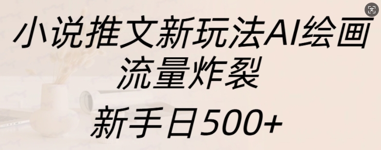 小说推文新玩法AI绘画，流量炸裂，新手日500+【揭秘】-蜜桃网创