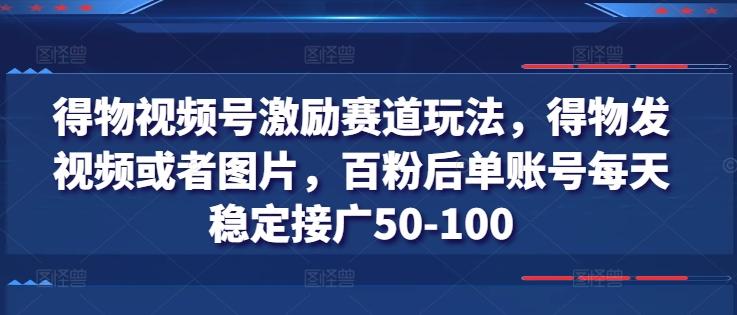 得物视频号激励赛道玩法，得物发视频或者图片，百粉后单账号每天稳定接广50-100-蜜桃网创