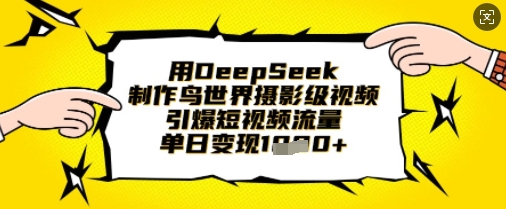 用DeepSeek制作鸟世界摄影级视频，引爆短视频流量，单日变现1k-蜜桃网创