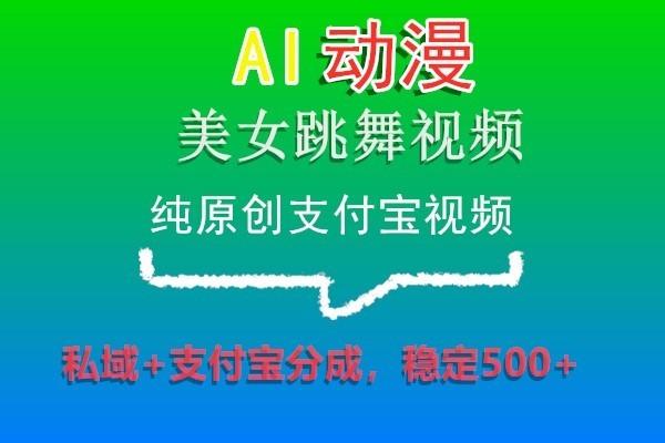 AI动漫美女跳舞视频，纯原创支付宝视频，私域+支付宝分成，稳定500+-蜜桃网创