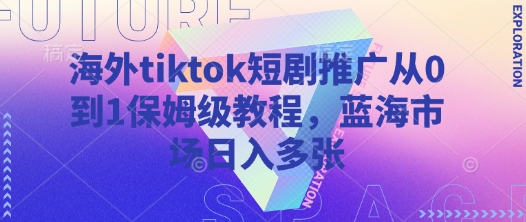 海外tiktok短剧推广从0到1保姆级教程，蓝海市场日入多张-蜜桃网创
