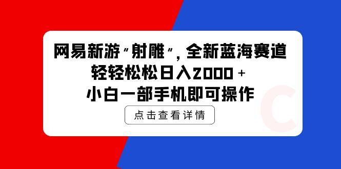(9936期)网易新游 射雕 全新蓝海赛道，轻松日入2000＋小白一部手机即可操作-蜜桃网创