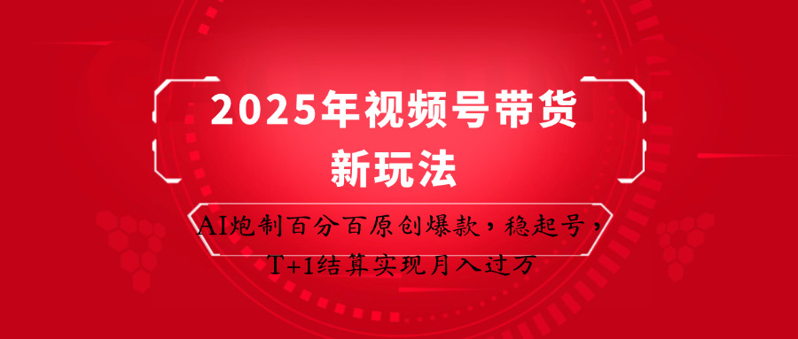 2025年视频号带货新玩法：AI炮制百分百原创爆款，稳起号，T+1结算实现月入过万-蜜桃网创