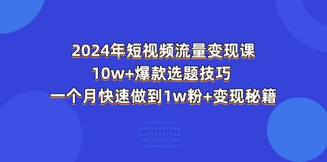 2024年短视频-流量变现课：10w+爆款选题技巧 一个月快速做到1w粉+变现秘籍-蜜桃网创