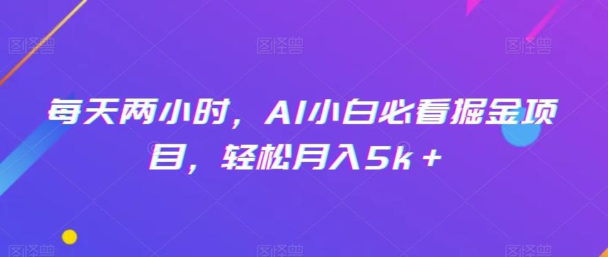 每天两小时，AI小白必看掘金项目，轻松月入5k＋-蜜桃网创