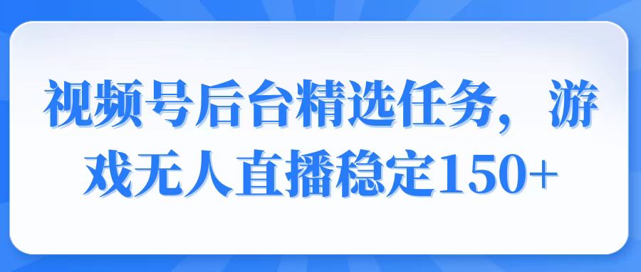 视频号精选变现任务，游戏无人直播稳定150+-蜜桃网创