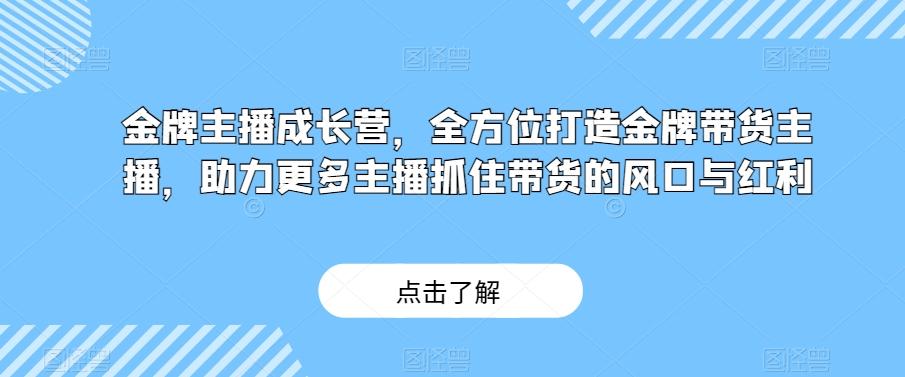 金牌主播成长营，全方位打造金牌带货主播，助力更多主播抓住带货的风口与红利-蜜桃网创
