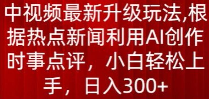 中视频最新升级玩法，根据热点新闻利用AI创作时事点评，日入300+【揭秘】-蜜桃网创