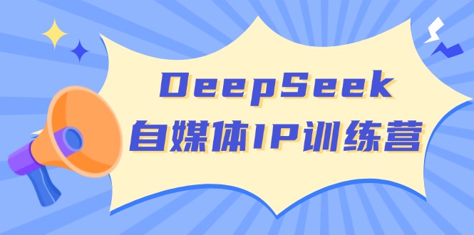DeepSeek自媒体IP训练营，掌握四位定位法 长板变现模型 开启自媒体新篇章-蜜桃网创