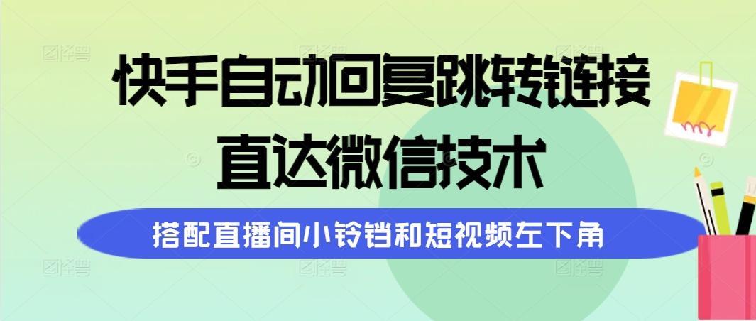 (9808期)快手自动回复跳转链接，直达微信技术，搭配直播间小铃铛和短视频左下角-蜜桃网创