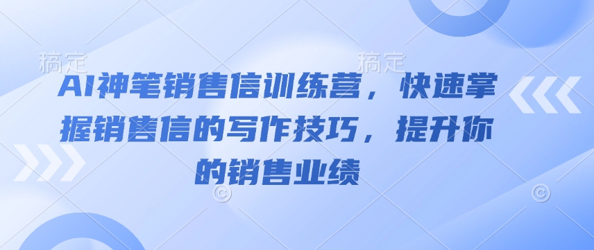 AI神笔销售信训练营,快速掌握销售信的写作技巧,提升你的销售业绩-蜜桃网创