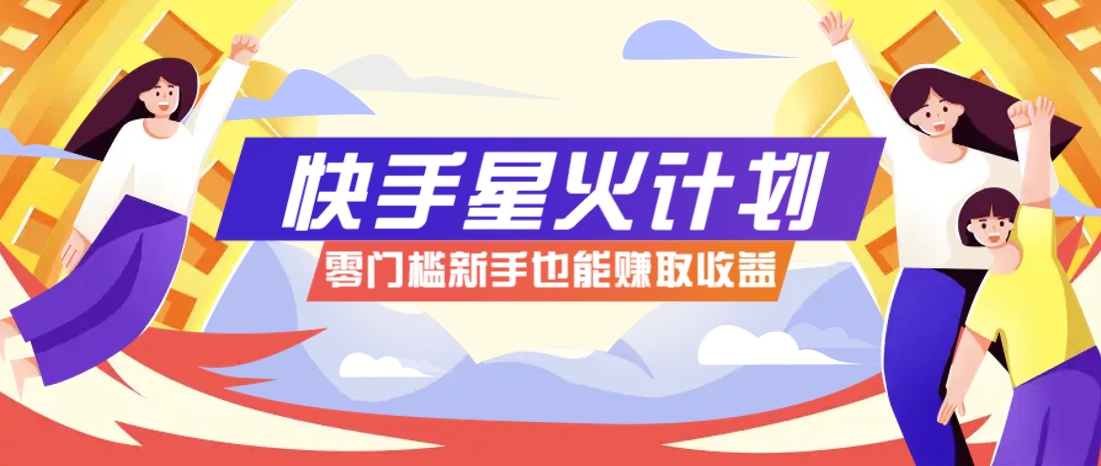 快手星火计划，零门槛、零粉丝也能参与，而且收益可观，一条视频爆赚7000+！-蜜桃网创