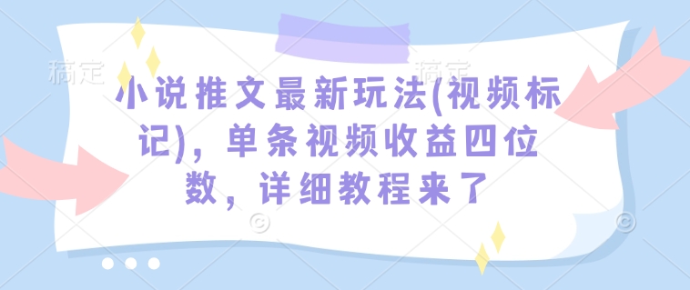 小说推文最新玩法(视频标记),单条视频收益四位数,详细教程来了-蜜桃网创