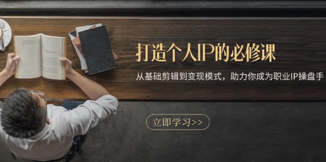 打造个人IP的必修课：从基础剪辑到变现模式，助力你成为职业IP操盘手-蜜桃网创