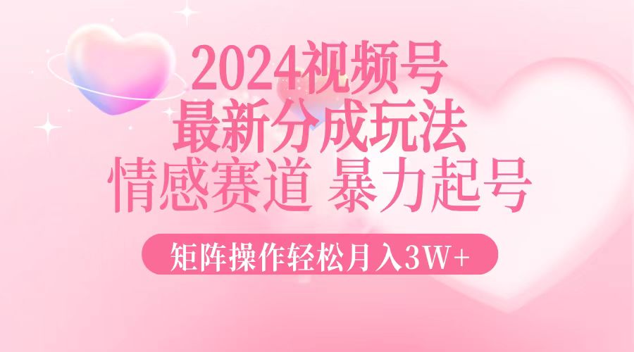 2024最新视频号分成玩法，情感赛道，暴力起号，矩阵操作轻松月入3W+-蜜桃网创