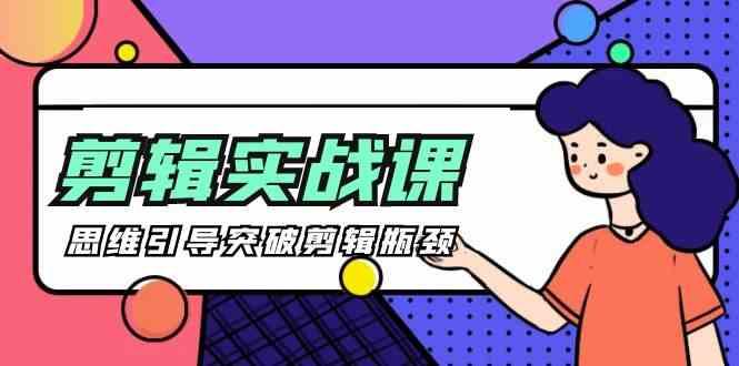 剪辑实操课-思维引导突破剪辑瓶颈(29节视频课)-蜜桃网创