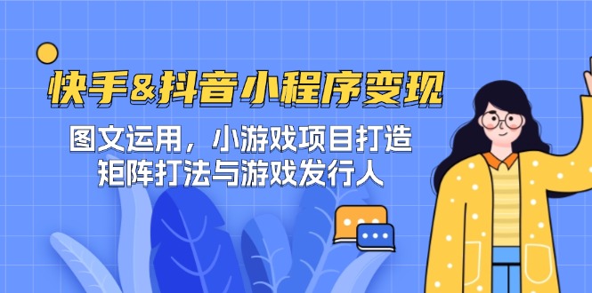 快手&抖音-小程序变现 图文运用/小游戏项目打造/矩阵打法与游戏发行人-蜜桃网创