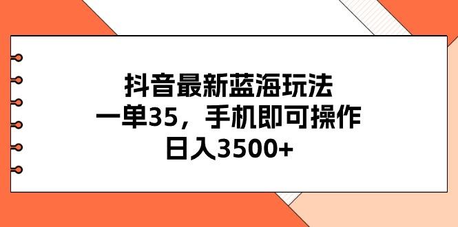 抖音最新蓝海玩法，一单35，手机即可操作，日入3500+，不了解一下真是…-蜜桃网创