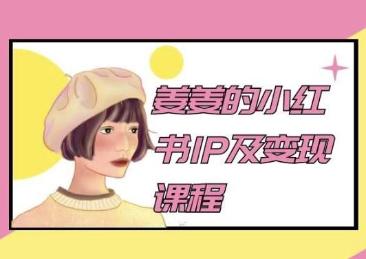 姜姜的小红书IP及变现课程,姜姜小红书2024-蜜桃网创