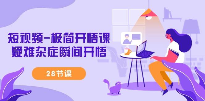 短视频-极简开悟课，疑难杂症瞬间开悟(28节课)-蜜桃网创