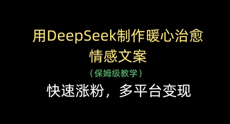 用DeepSeek制作暖心治愈情感文案，快速涨粉，多平台变现-蜜桃网创