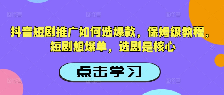 抖音短剧推广如何选爆款,保姆级教程,短剧想爆单,选剧是核心-蜜桃网创