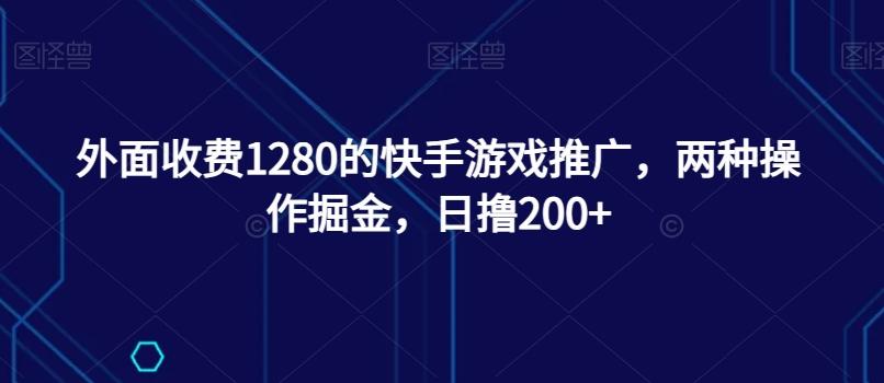 外面收费1280的快手游戏推广，两种操作掘金，日撸200+-蜜桃网创
