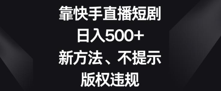 靠快手直播短剧，日入500+，新方法、不提示版权违规-蜜桃网创