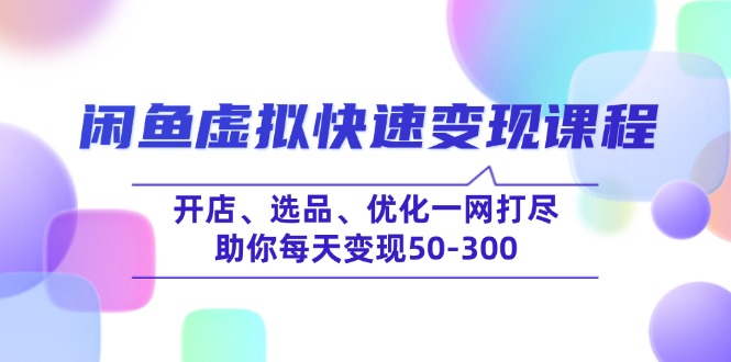 闲鱼虚拟快速变现课程，开店、选品、优化一网打尽，助你每天变现50-300-蜜桃网创