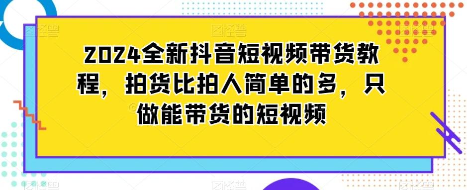 2024全新抖音短视频带货教程，拍货比拍人简单的多，只做能带货的短视频-蜜桃网创