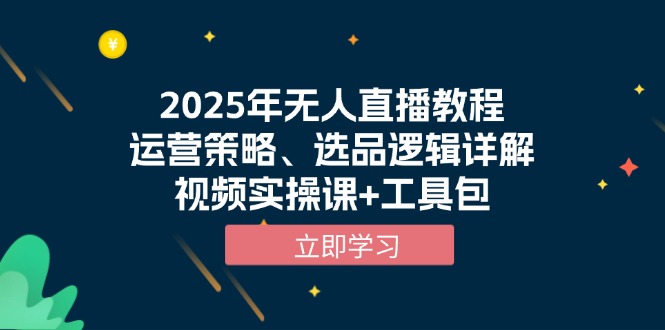 2025年无人直播教程，运营策略、选品逻辑详解，视频实操课+工具包-蜜桃网创