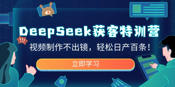 DeepSeek获客特训营，视频制作不出镜，轻松日产百条！-蜜桃网创