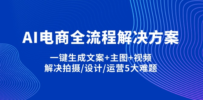 AI电商全流程解决方案,一键生成文案+主图+视频,解决拍摄/设计/运营5大难题-蜜桃网创