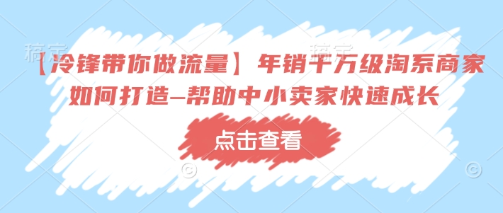 【冷锋带你做流量】年销千万级淘系商家如何打造–帮助中小卖家快速成长-蜜桃网创