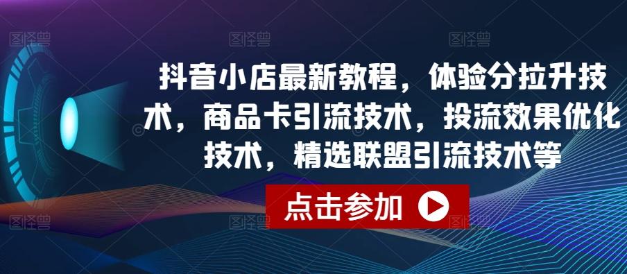抖音小店最新教程，体验分拉升技术，商品卡引流技术，投流效果优化技术，精选联盟引流技术等-蜜桃网创