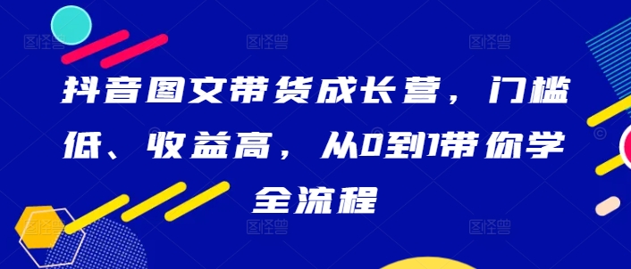 抖音图文带货成长营，门槛低、收益高，从0到1带你学全流程-蜜桃网创