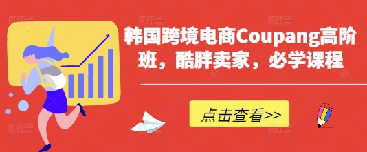 韩国跨境电商Coupang高阶班,酷胖卖家,必学课程-蜜桃网创