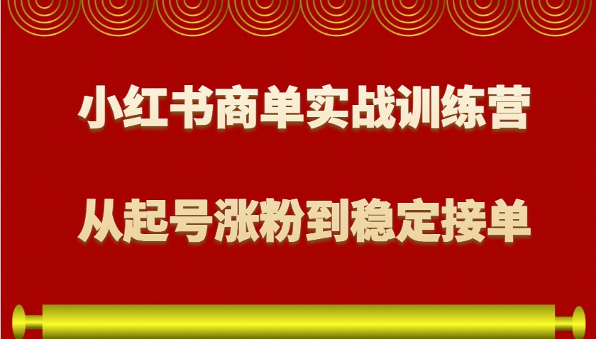 小红书商单实战训练营，从0到1教你如何变现，从起号涨粉到稳定接单，适合新手-蜜桃网创
