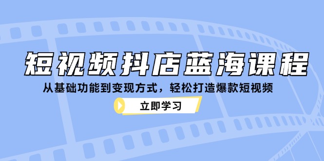 短视频抖店蓝海课程：从基础功能到变现方式，轻松打造爆款短视频-蜜桃网创