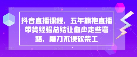 抖音直播课程，五年旗袍直播带货经验总结让你少走些弯路，磨刀不误砍柴工-蜜桃网创