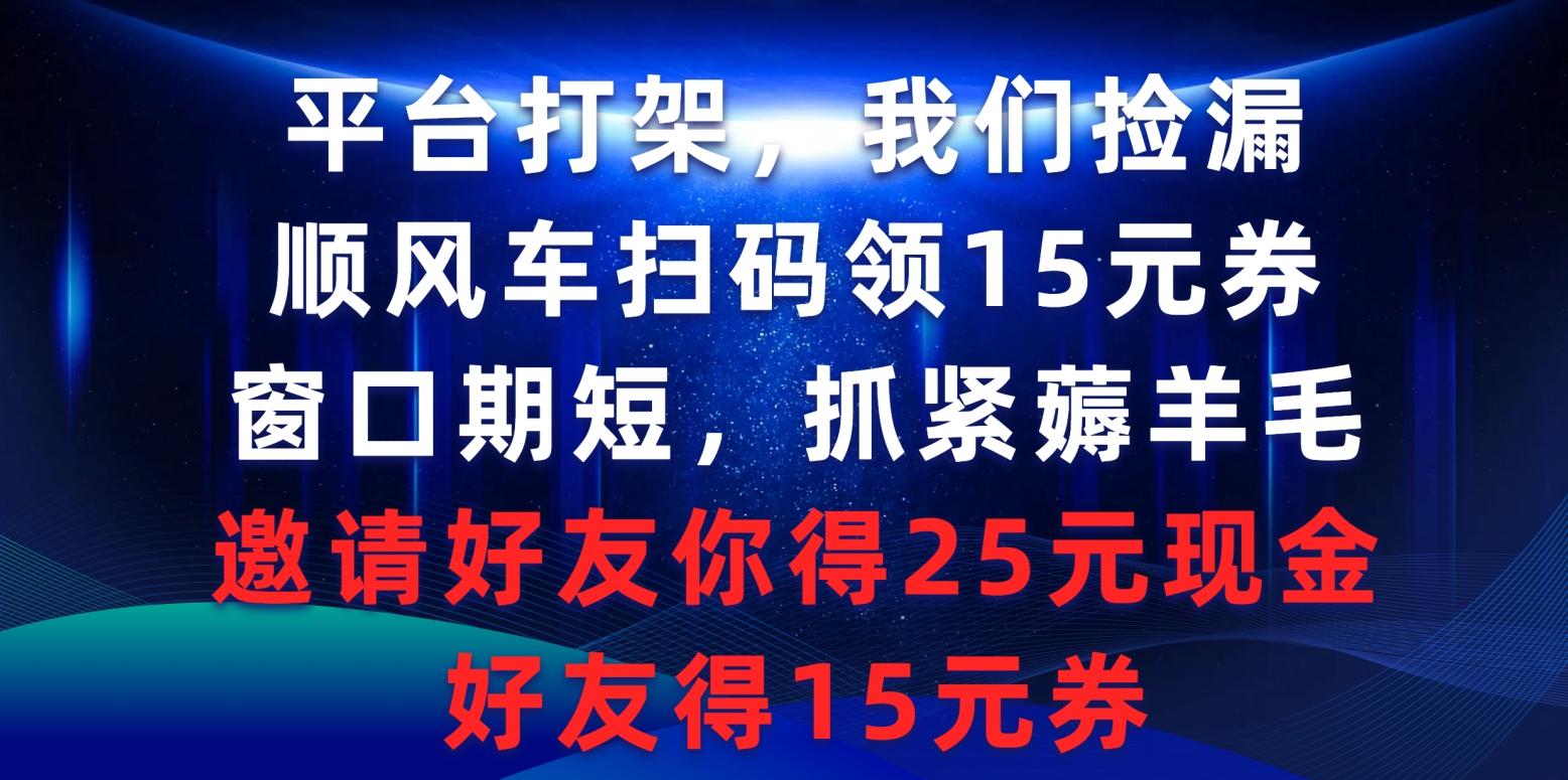 (9316期)平台打架我们捡漏，顺风车扫码领15元券，窗口期短抓紧薅羊毛，邀请好友…-蜜桃网创