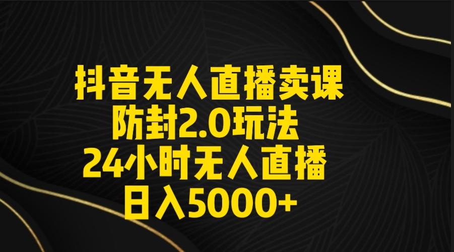 抖音无人直播卖课防封2.0玩法 打造日不落直播间 日入5000+附直播素材+音频-蜜桃网创