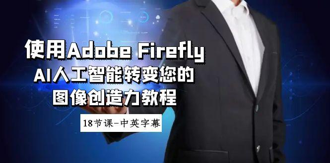 使用Adobe Firefly AI人工智能转变您的图像创造力教程-18节课-中英字幕-蜜桃网创