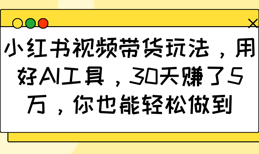 小红书视频带货玩法，用好AI工具，30天赚了5万，你也能轻松做到-蜜桃网创