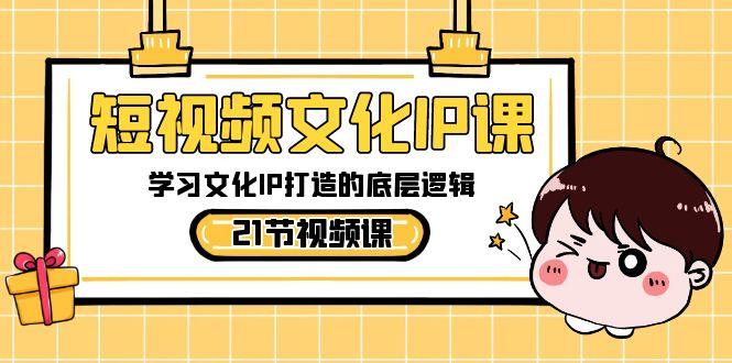 短视频文化IP课，学习文化IP打造的底层逻辑(21节课)-蜜桃网创