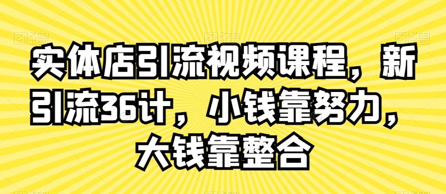 实体店引流视频课程，新引流36计，小钱靠努力，大钱靠整合-蜜桃网创