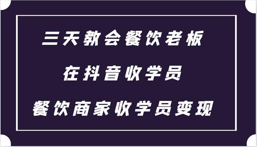 三天教会餐饮老板在抖音收学员 ,餐饮商家收学员变现课程-蜜桃网创