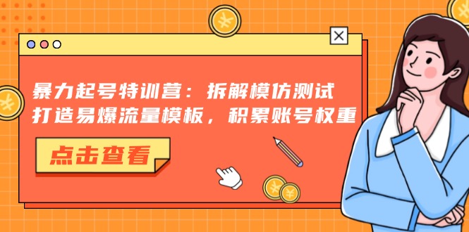暴力起号特训营:拆解模仿测试,打造易爆流量模板,积累账号权重-蜜桃网创