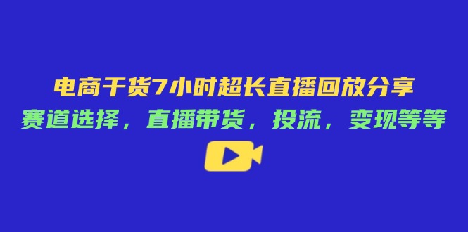 电商干货7小时超长直播回放分享：赛道选择，直播带货，投流，变现等等-蜜桃网创